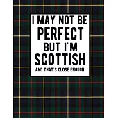 I May Not Be Perfect But I’’m Scottish And That’’s Close Enough: Funny Scottish Notebook 100 Pages 8.5x11 Scotland Clan Tartan Plaid Notebook Scotland G