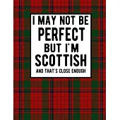 I May Not Be Perfect But I’’m Scottish And That’’s Close Enough: Funny Scottish Notebook 100 Pages 8.5x11 Scotland Clan Tartan Red Plaid Notebook Scotla