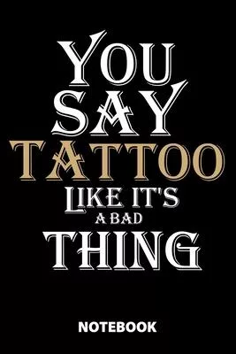 You Say Tattoo Like It’’s A Bad Thing Notebook: 100 Dotted Pages - 6X9 Inches - Sketchbook - Diary - Journal - For Men And Women - Christmas Or Birthda