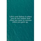 Life’’s real failure is when you do not realize how close you were to success when you gave up.: Daily Motivation Quotes Journal for Work, School, and