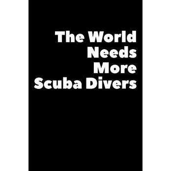 The World Needs More Scuba Divers: Composition Logbook and Lined Notebook Funny Gag Gift For Scuba Divers and Instructors