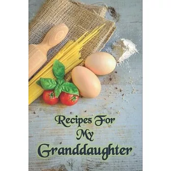 Recipes For My Granddaughter: Recipe Journal From Grandma to Granddaughter with table of contents and numbered pages: Size at 6 x 9 with 120 lined &