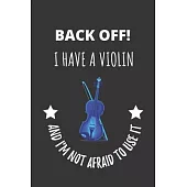 Back Off! I Have A Violin And I’’m Not Afraid To Use It.: Violin & Bow Stringed Instrument Notebook Journal