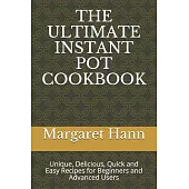 The Ultimate Instant Pot Cookbook: Unique, Delicious, Quick and Easy Recipes for Beginners and Advanced Users