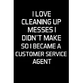 I Love Cleaning Up Messes I Didn’’t Make So I Became a Customer Service Agent: Customer Service Agent Gifts - Blank Lined Notebook Journal - (6 x 9 Inc