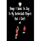 Things I want To Say To My Basketball Players But I Can’’t: Great Gift For An Amazing Basketball Coach and Basketball Coaching Equipment Basketball coa