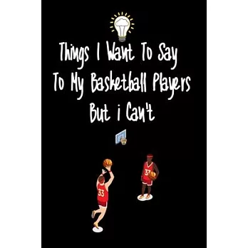 Things I want To Say To My Basketball Players But I Can’’t: Great Gift For An Amazing Basketball Coach and Basketball Coaching Equipment Basketball coa