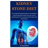 Kidney Stone Diet: The complete therapeutic guide on everything you need to know about kidney stone and how to completely get rid of it u