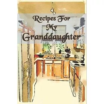 Recipes For My Granddaughter: Grandaughter Recipe Notebook Journal For Family with table of contents and numbered pages: Size at 6 x 9 with 120 line