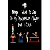 Things I want To Say To My Gymnastics Players But I Can’’t: Great Gift For An Amazing Gymnastics Coach and Tennis Coaching Equipment Gymnastics Journal
