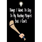Things I want To Say To My Hurling Players But I Can’’t: Great Gift For An Amazing Hurling Coach and Hurling Coaching Equipment Hurling Journal
