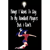 Things I want To Say To My Handball Players But I Can’’t: Great Gift For An Amazing Handball Coach and Handball Coaching Equipment Handball Journal