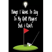 Things I want To Say To My Golf Players But I Can’’t: Great Gift For An Amazing Golf Coach and Golf Coaching Equipment Golf Journal