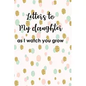 Letters to My Duaghter As I Watch You Grow Up: Baby Shower Gift For Girl Notebook, Lined Notebook Journal to Write In