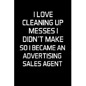 I Love Cleaning Up Messes I Didn’’t Make So I Became an Advertising Sales Agent: Advertising Sales Agent Gifts - Blank Lined Notebook Journal - (6 x 9