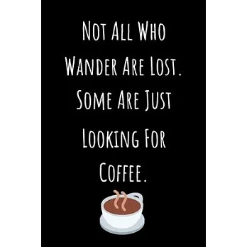 Not All Who Wander Are Lost. Some Are Just Looking For Coffee.: Coffee Journal Notebook / Coffee Gifts Under 10 Dollars / Coffee Gift Journal / 6x9 Jo