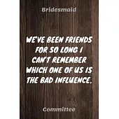 We’’ve Been Friends For So Long I Can’’t Remember Which One Of Us Is The Bad Influence: Bridesmaid Committee Maid of Honor Journal Gift Idea For Bachelo