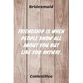 Friendship Is When People Know All About Your But Like You Anyway: Bridesmaid Committee Maid of Honor Journal Gift Idea For Bachelorette Party - 120 P