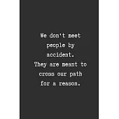 We Don’’t Meet People by Accident. They are Meant to Cross our Path for a Reason.: Best Friend Gifts Journal Book for Women with with Words on Friendsh