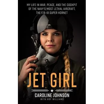 Jet Girl: My Life in War, Peace, and the Cockpit of the Navy’’s Most Lethal Aircraft, the F/A-18 Super Hornet