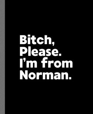Bitch, Please. I’’m From Norman.: A Vulgar Adult Composition Book for a Native Norman, Oklahoma OK Resident