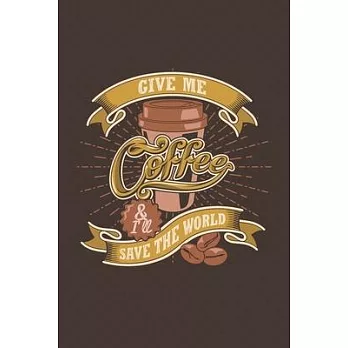 Give Me Coffee and I’’ll Save The World: Notebook Diary Composition 6x9 120 Pages Cream Paper Coffee Lovers Journal