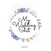 My Wedding Shit Notebook: Perfect Small Bride Journal for Notes, Thoughts, Ideas, Reminders, Lists to do, Planning, Funny Bride-to-Be or Engagem