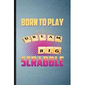 Born to Play Dream Big Scrabble: Lined Notebook For Board Game Player. Funny Ruled Journal For Scrabble Lover Fan Team. Unique Student Teacher Blank C