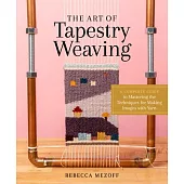 The Art of Tapestry Weaving: A Complete Guide to Mastering the Techniques for Making Pictures with Yarn