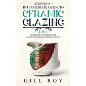 Ceramic Glazing: Beginner + Intermediate Guide to Ceramic Glazing: 2-in-1 Compendium for Beginner and Intermediate Ceramic Artists