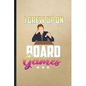 I Grew Up on Board Games: Lined Notebook For Board Game Player. Funny Ruled Journal For Board Game Lover Fan Team. Unique Student Teacher Blank