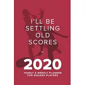 I’’ll Be Settling Old Scores In 2020 - Yearly And Weekly Planner For Squash Players: Week To A Page Organiser & Diary Gift