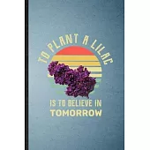 To Plant a Lilac Is to Believe in Tomorrow: Lined Notebook For Lilac Florist Gardener. Ruled Journal For Gardening Plant Lady. Unique Student Teacher