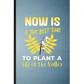 Now Is the Best Time to Plant a Lily of the Valley: Lined Notebook For Lilly Of The Valley Gardener. Ruled Journal For Gardening Plant Lady. Unique St