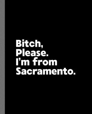 Bitch, Please. I’’m From Sacramento.: A Vulgar Adult Composition Book for a Native Sacramento, California CA Resident