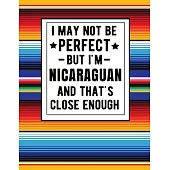I May Not Be Perfect But I’’m Nicaraguan And That’’s Close Enough: Funny Notebook 100 Pages 8.5x11 Family Heritage Nicaragua Gifts