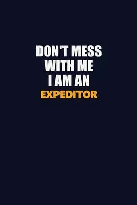 Don’’t Mess With Me Because I Am An Expeditor: Career journal, notebook and writing journal for encouraging men, women and kids. A framework for buildi
