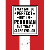 I May Not Be Perfect But I’’m Peruvian And That’’s Close Enough: Funny Notebook 100 Pages 8.5x11 Peruvian Family Heritage Peru Gifts