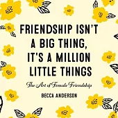 Friendship Isn’’t a Big Thing, It’’s a Million Little Things: The Art of Female Friendship