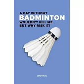 A Day Without Badminton Wouldn’’t Kill Me. But Why Risk It? Journal: Blank College Ruled Gift Writing Book