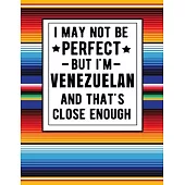 I May Not Be Perfect But I’’m Venezuelan And That’’s Close Enough: Funny Notebook 100 Pages 8.5x11 Notebook Family Heritage Gifts