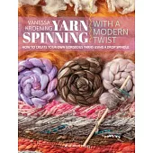 Yarn Spinning with a Modern Twist: A Beginner’’s Guide to Hand Spinning Using a Drop Spindle