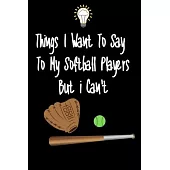 Things I want To Say To My Softball Players But I Can’’t: Great Gift For An Amazing Softball Coach and Softball Coaching Equipment Softball Journal