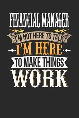 Financial Manager I’’m Not Here To Talk I’’m Here To Make Things Work: Financial Manager Notebook - Financial Manager Journal - Handlettering - Logbook