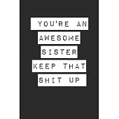 You’’re an Awesome Sister Keep That Shit Up Lined Notebook Journal