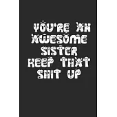 You’’re an Awesome Sister Keep That Shit Up Lined Notebook