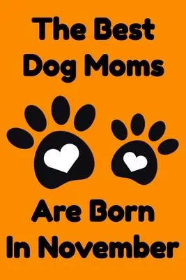 The Best Dog Moms Are Born In November Journal Dog Lovers Gifts For Women/Men/Boss/Coworkers/Colleagues/Students/Friends/, Funny Dog Lover Notebook, B