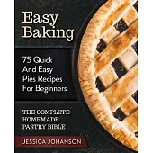Easy Baking: 75 Quick And Easy Pies Recipes For Beginners. The Complete Homemade Pastry Bible.