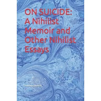 On Suicide: A Nihilist Memoir and Other Nihilist Essays