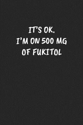 It’’s Ok. I’’m On 500 Mg Of Fukitol: Funny Notebook For Coworkers for the Office - Blank Lined Journal Mens Gag Gifts For Women